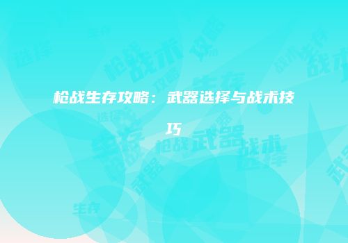 枪战生存攻略：武器选择与战术技巧