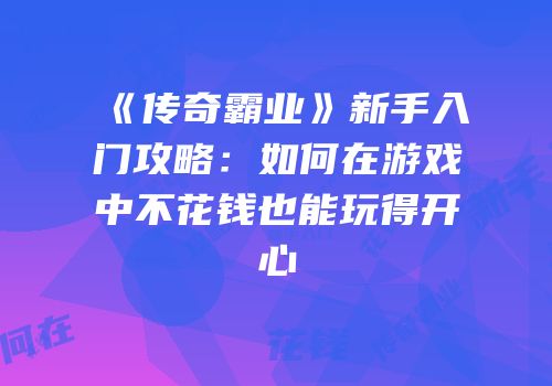 《传奇霸业》新手入门攻略：如何在游戏中不花钱也能玩得开心