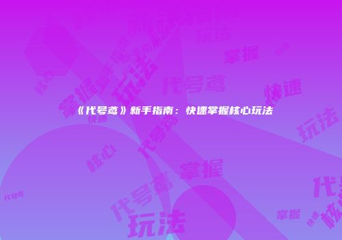《代号鸢》新手指南：快速掌握核心玩法