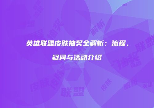 英雄联盟皮肤抽奖全解析：流程、疑问与活动介绍
