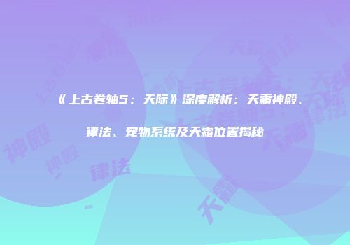《上古卷轴5：天际》深度解析：天霜神殿、律法、宠物系统及天霜位置揭秘