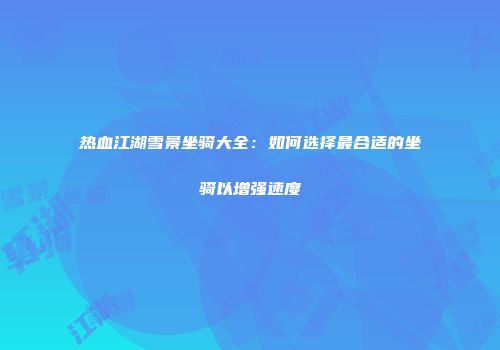 热血江湖雪景坐骑大全：如何选择最合适的坐骑以增强速度