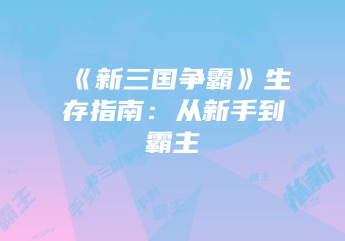 《新三国争霸》生存指南：从新手到霸主