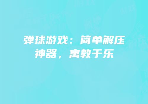 弹球游戏：简单解压神器，寓教于乐