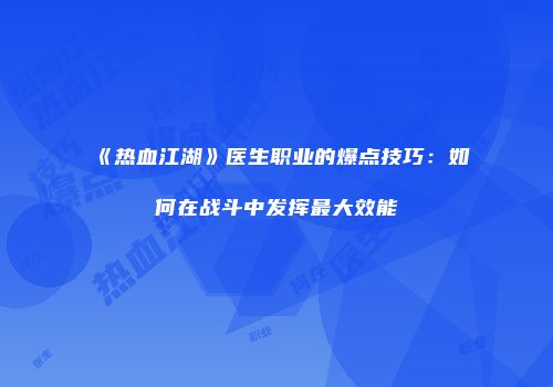 《热血江湖》医生职业的爆点技巧：如何在战斗中发挥最大效能