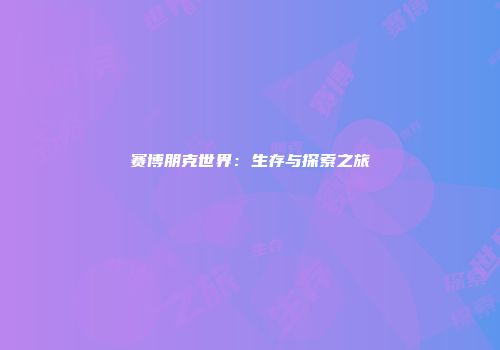 赛博朋克世界：生存与探索之旅
