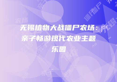 无锡植物大战僵尸农场：亲子畅游现代农业主题乐园