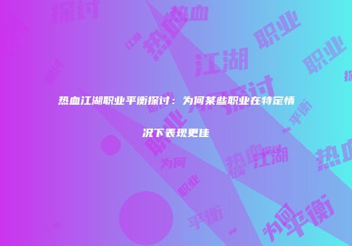 热血江湖职业平衡探讨：为何某些职业在特定情况下表现更佳