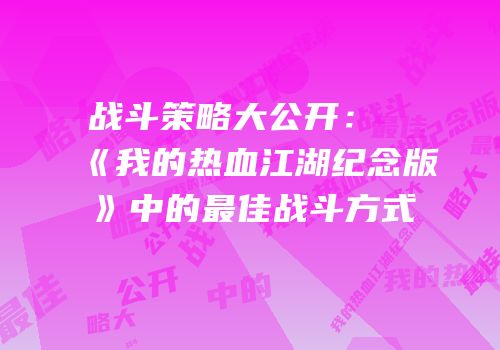 战斗策略大公开：《我的热血江湖纪念版》中的最佳战斗方式