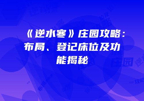 《逆水寒》庄园攻略：布局、登记床位及功能揭秘