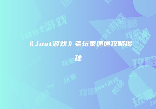 《Just游戏》老玩家速通攻略揭秘