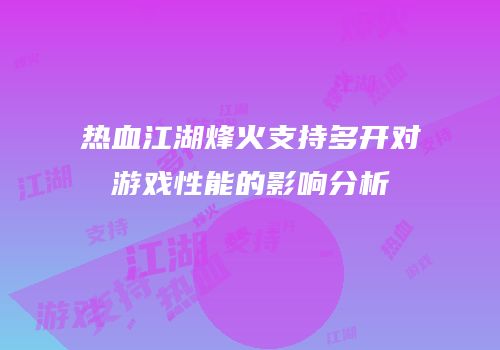 热血江湖烽火支持多开对游戏性能的影响分析