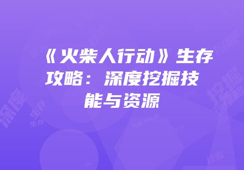 《火柴人行动》生存攻略：深度挖掘技能与资源