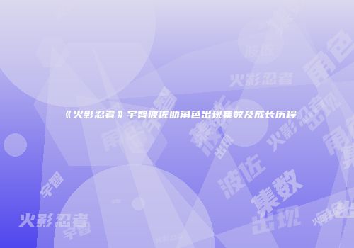 《火影忍者》宇智波佐助角色出现集数及成长历程