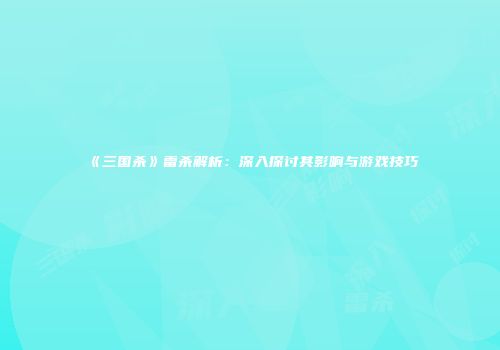 《三国杀》雷杀解析：深入探讨其影响与游戏技巧