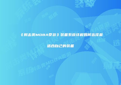 《射击类MOBA页游》装备系统详解如何选择最适合自己的装备