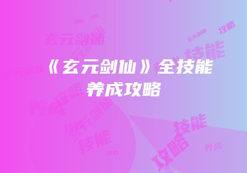 《玄元剑仙》全技能养成攻略