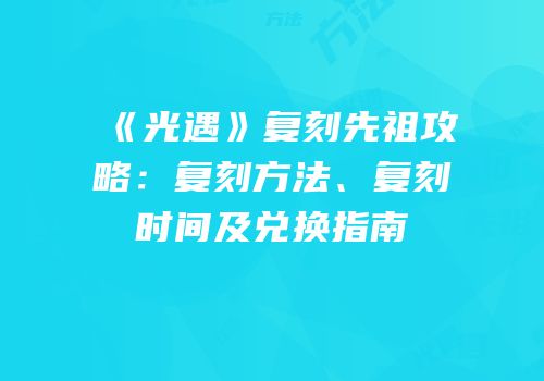 《光遇》复刻先祖攻略：复刻方法、复刻时间及兑换指南