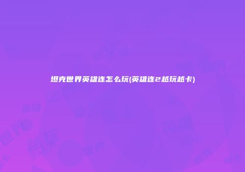 坦克世界英雄连怎么玩(英雄连2越玩越卡)
