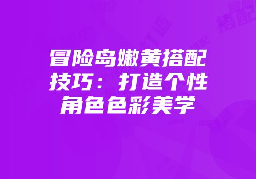 冒险岛嫩黄搭配技巧：打造个性角色色彩美学