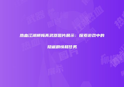 热血江湖柳梅真武器图片展示：探索游戏中的隐藏剧情和任务