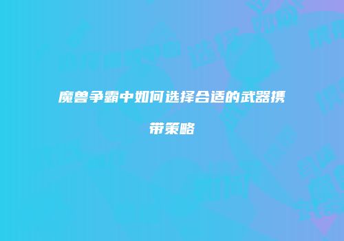 魔兽争霸中如何选择合适的武器携带策略