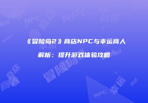 《冒险岛2》商店NPC与幸运商人解析：提升游戏体验攻略