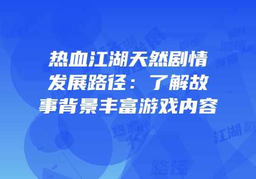 热血江湖天然剧情发展路径：了解故事背景丰富游戏内容