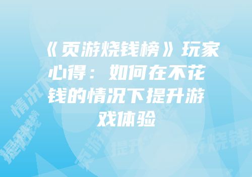 《页游烧钱榜》玩家心得：如何在不花钱的情况下提升游戏体验