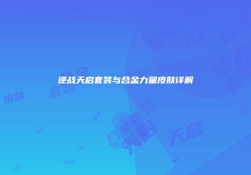 逆战天启套装与合金力量皮肤详解