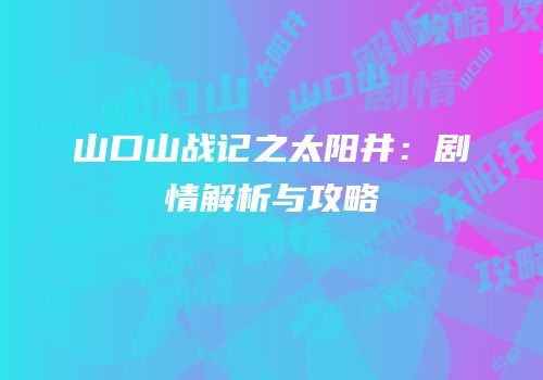 山口山战记之太阳井：剧情解析与攻略
