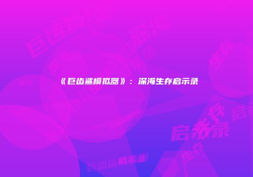 《巨齿鲨模拟器》：深海生存启示录