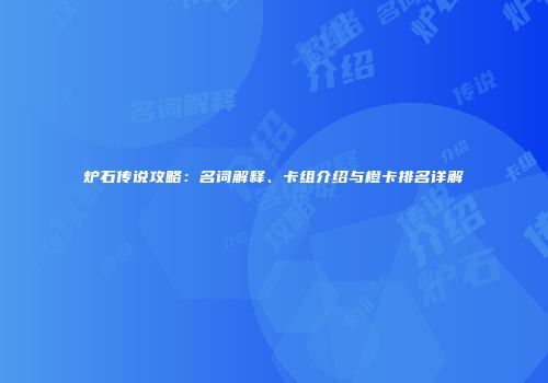 炉石传说攻略：名词解释、卡组介绍与橙卡排名详解