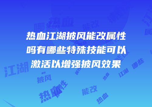 热血江湖披风能改属性吗有哪些特殊技能可以激活以增强披风效果