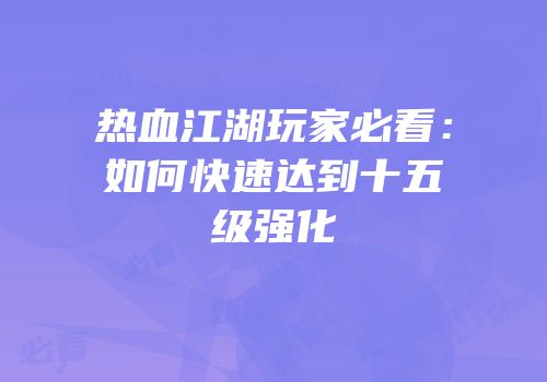 热血江湖玩家必看：如何快速达到十五级强化