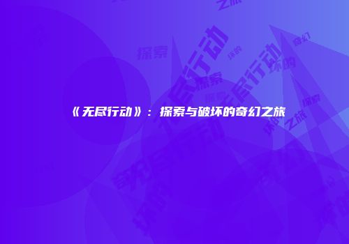 《无尽行动》：探索与破坏的奇幻之旅