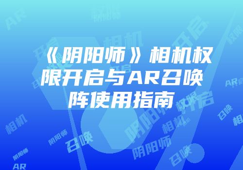 《阴阳师》相机权限开启与AR召唤阵使用指南