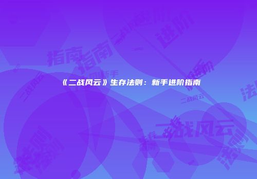 《二战风云》生存法则：新手进阶指南