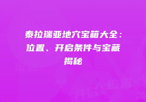 泰拉瑞亚地穴宝箱大全：位置、开启条件与宝藏揭秘