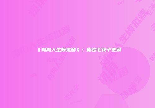 《狗狗人生模拟器》：体验毛孩子视角