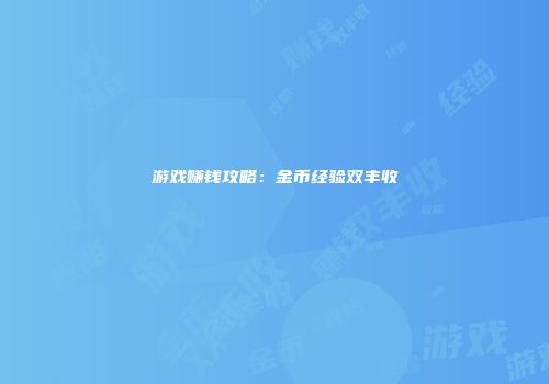 游戏赚钱攻略：金币经验双丰收