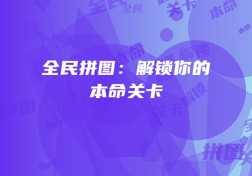 全民拼图：解锁你的本命关卡