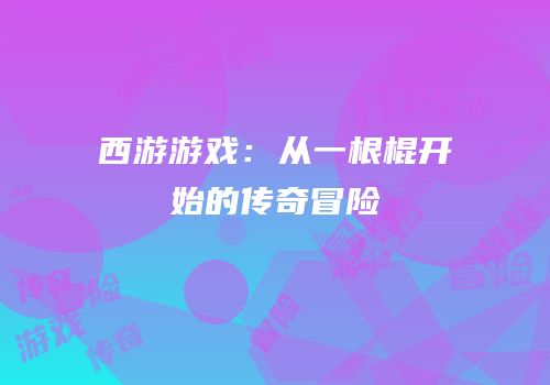 西游游戏：从一根棍开始的传奇冒险