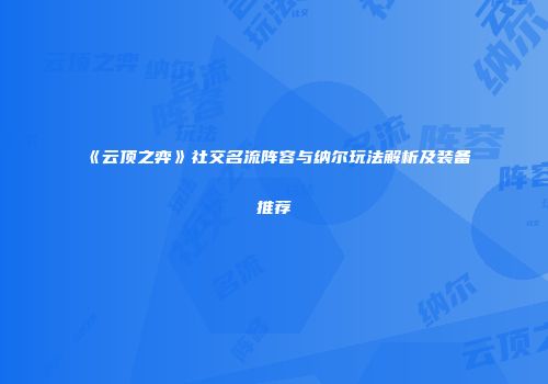 《云顶之弈》社交名流阵容与纳尔玩法解析及装备推荐