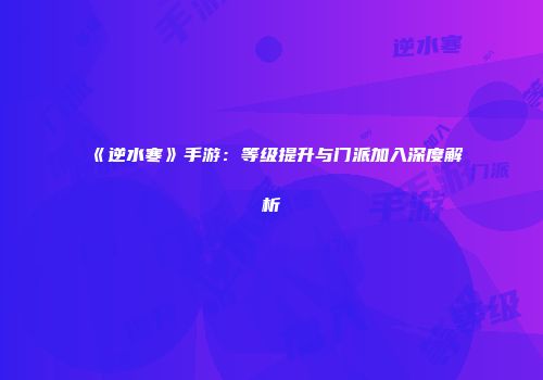 《逆水寒》手游：等级提升与门派加入深度解析