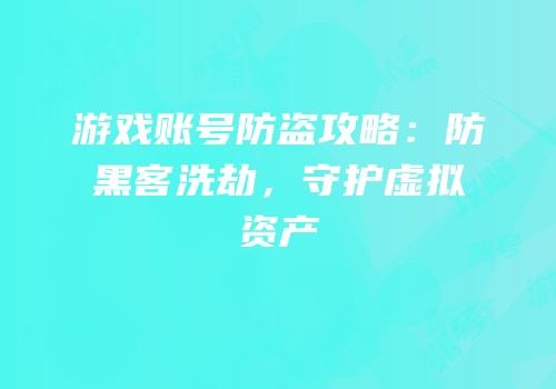 游戏账号防盗攻略：防黑客洗劫，守护虚拟资产