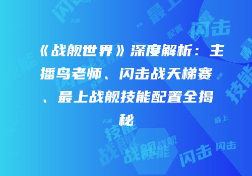 《战舰世界》深度解析：主播鸟老师、闪击战天梯赛、最上战舰技能配置全揭秘