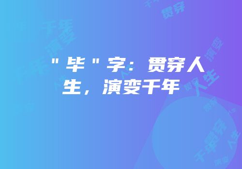 ＂毕＂字：贯穿人生，演变千年
