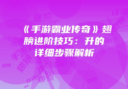 《手游霸业传奇》翅膀进阶技巧:升的详细步骤解析
