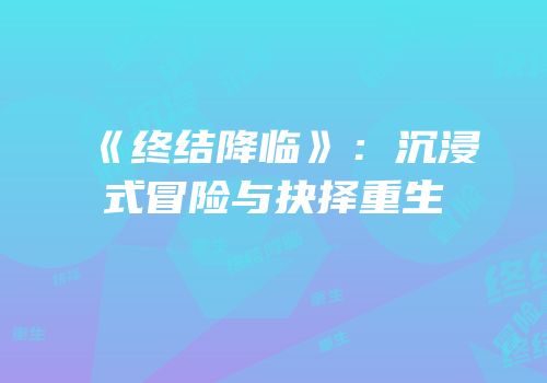 《终结降临》：沉浸式冒险与抉择重生